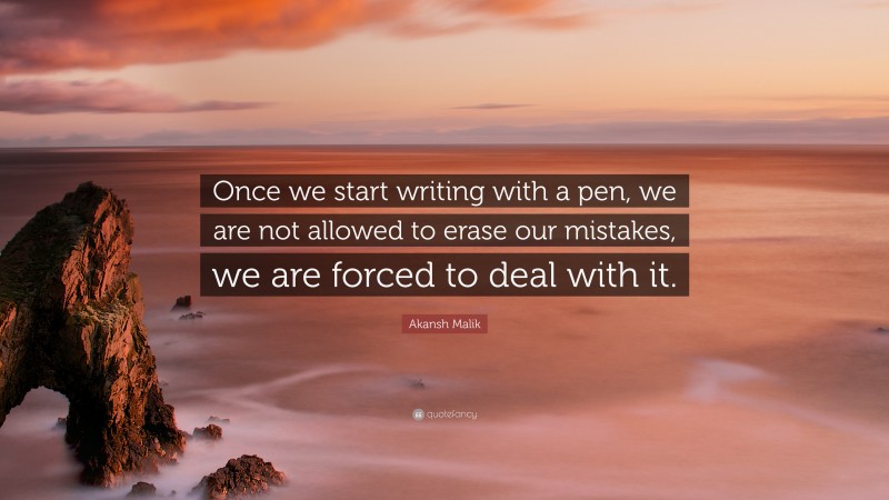 Akansh Malik Quote: “Once we start writing with a pen, we are not allowed to erase our mistakes, we are forced to deal with it.”