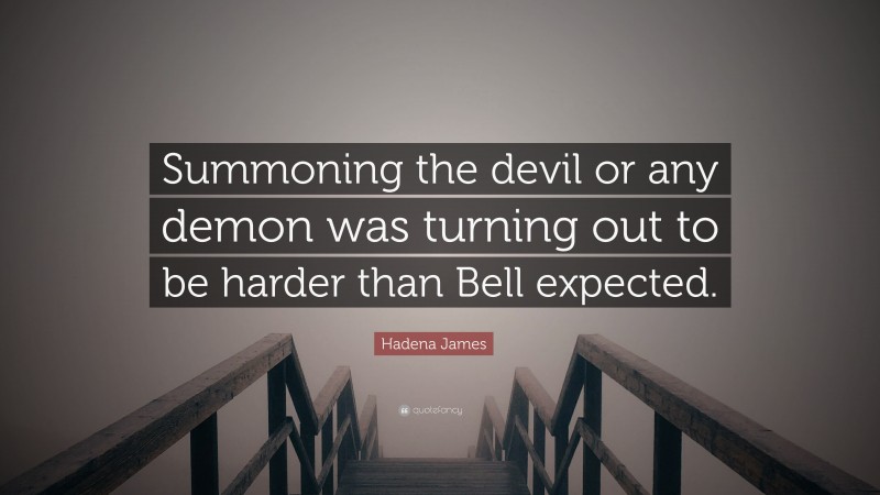Hadena James Quote: “Summoning the devil or any demon was turning out to be harder than Bell expected.”