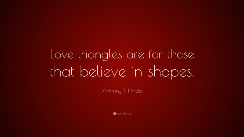 Anthony T. Hincks Quote: “Love triangles are for those that believe in shapes.”