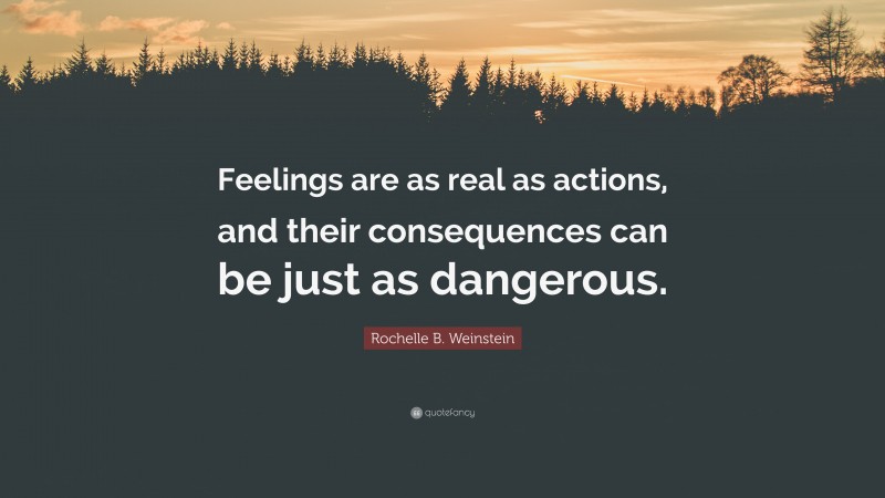 Rochelle B. Weinstein Quote: “Feelings are as real as actions, and their consequences can be just as dangerous.”