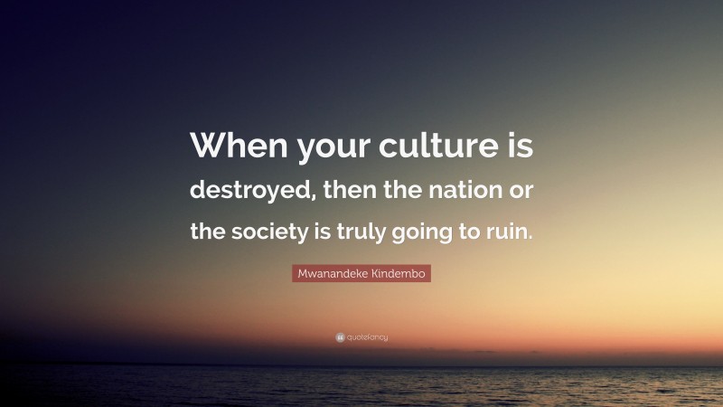 Mwanandeke Kindembo Quote: “When your culture is destroyed, then the nation or the society is truly going to ruin.”