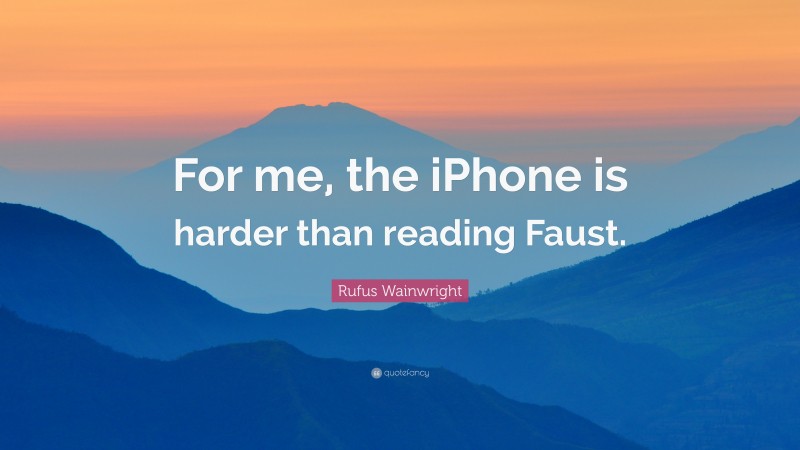 Rufus Wainwright Quote: “For me, the iPhone is harder than reading Faust.”
