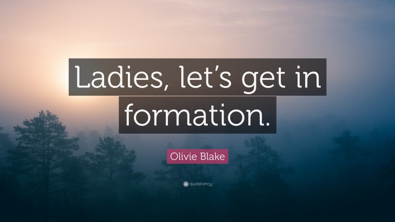 Olivie Blake Quote: “Ladies, let’s get in formation.”