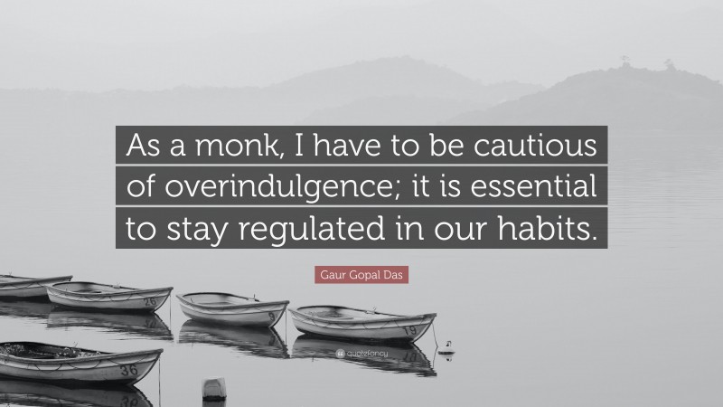 Gaur Gopal Das Quote: “As a monk, I have to be cautious of overindulgence; it is essential to stay regulated in our habits.”