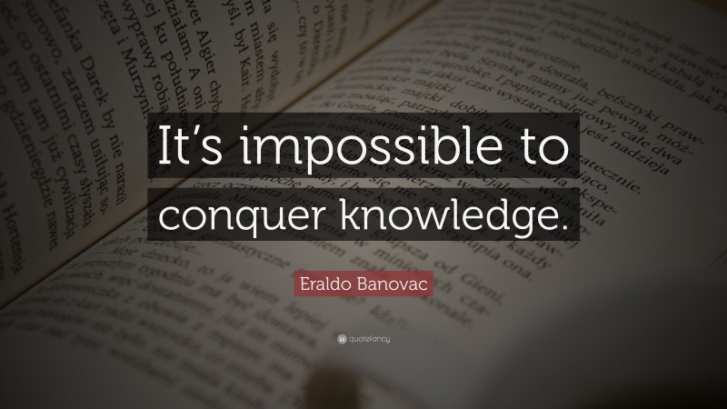 Eraldo Banovac Quote: “It’s impossible to conquer knowledge.”