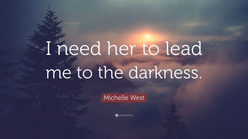 Michelle West Quote: “I need her to lead me to the darkness.”