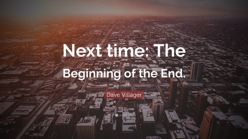 Dave Villager Quote: “Next time: The Beginning of the End.”
