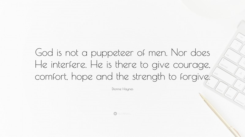 Dionne Haynes Quote: “God is not a puppeteer of men. Nor does He interfere. He is there to give courage, comfort, hope and the strength to forgive.”