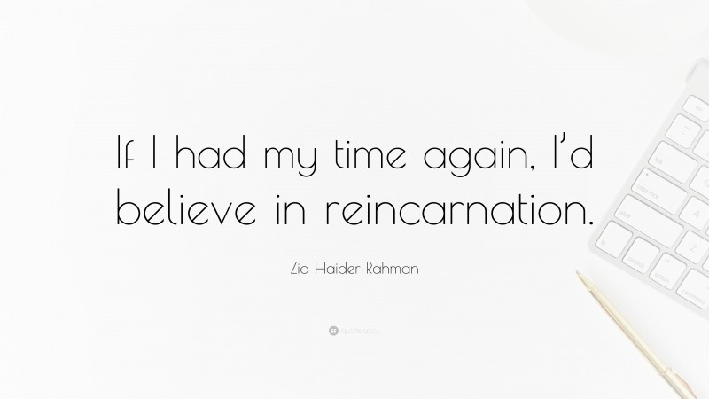 Zia Haider Rahman Quote: “If I had my time again, I’d believe in reincarnation.”