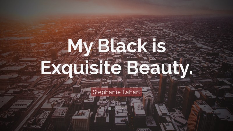 Stephanie Lahart Quote: “My Black is Exquisite Beauty.”