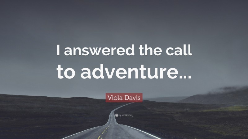 Viola Davis Quote: “I answered the call to adventure...”