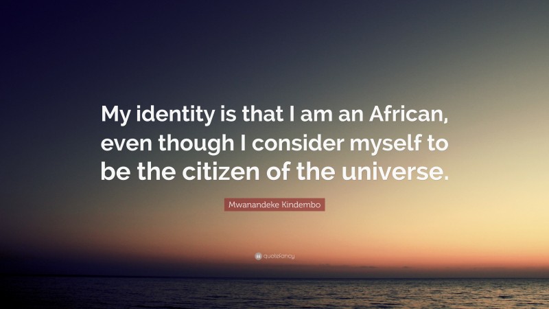 Mwanandeke Kindembo Quote: “My identity is that I am an African, even though I consider myself to be the citizen of the universe.”