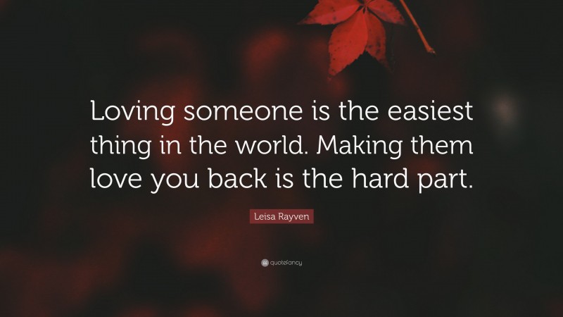Leisa Rayven Quote: “Loving someone is the easiest thing in the world. Making them love you back is the hard part.”