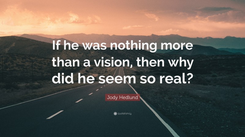 Jody Hedlund Quote: “If he was nothing more than a vision, then why did he seem so real?”