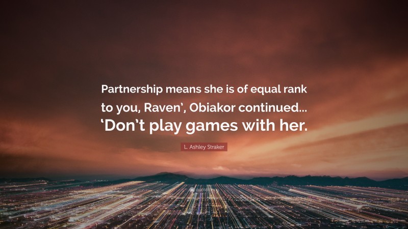 L. Ashley Straker Quote: “Partnership means she is of equal rank to you, Raven’, Obiakor continued... ‘Don’t play games with her.”