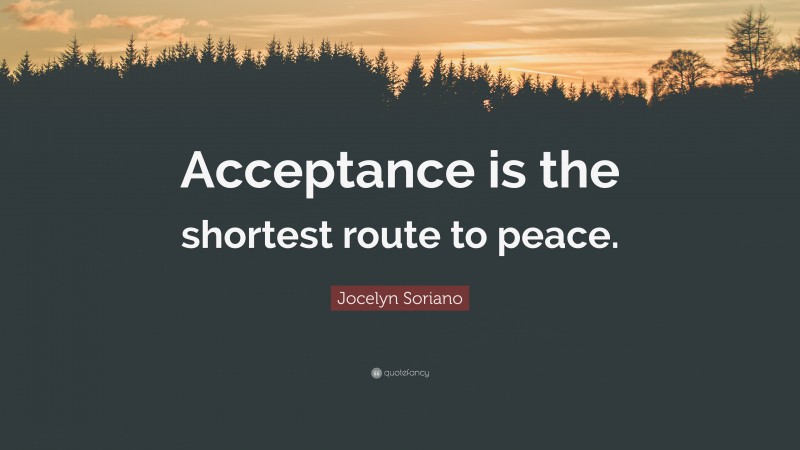 Jocelyn Soriano Quote: “Acceptance is the shortest route to peace.”