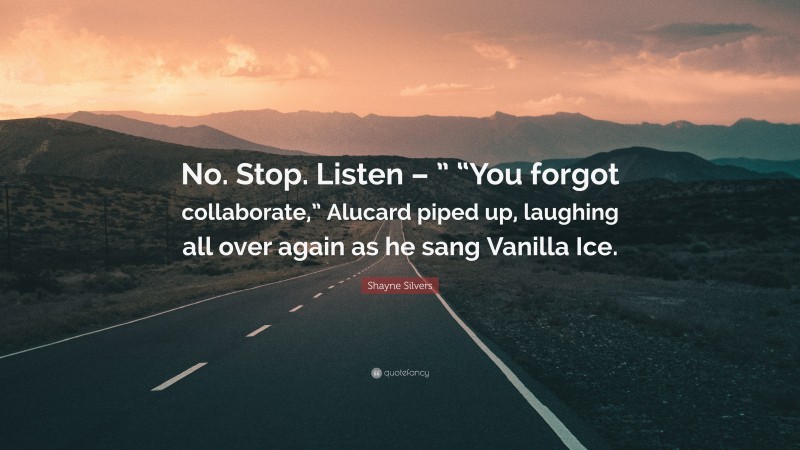 Shayne Silvers Quote: “No. Stop. Listen – ” “You forgot collaborate,” Alucard piped up, laughing all over again as he sang Vanilla Ice.”