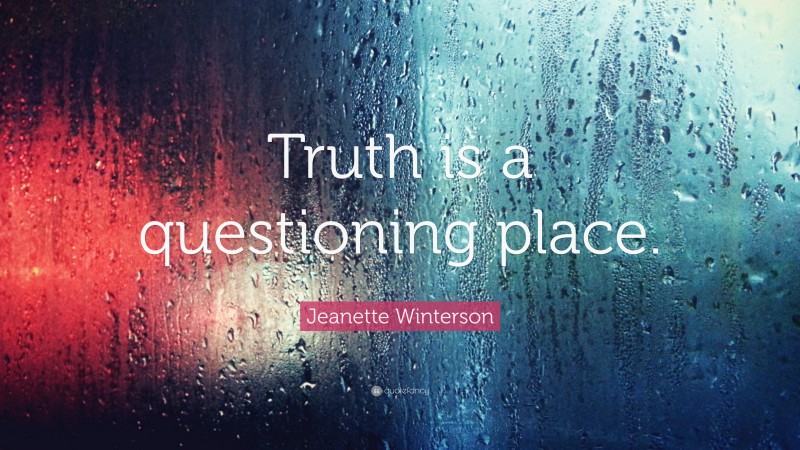 Jeanette Winterson Quote: “Truth is a questioning place.”