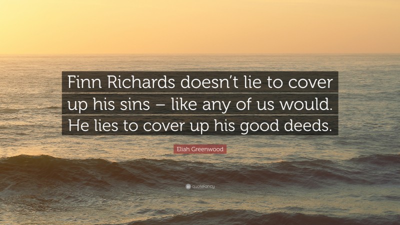 Eliah Greenwood Quote: “Finn Richards doesn’t lie to cover up his sins – like any of us would. He lies to cover up his good deeds.”