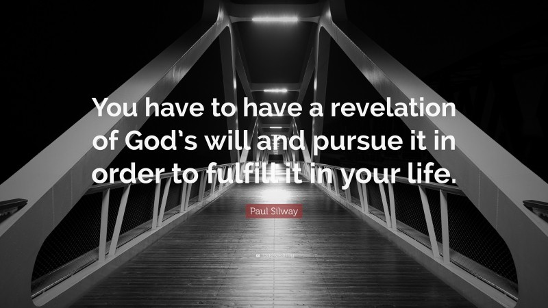 Paul Silway Quote: “You have to have a revelation of God’s will and pursue it in order to fulfill it in your life.”