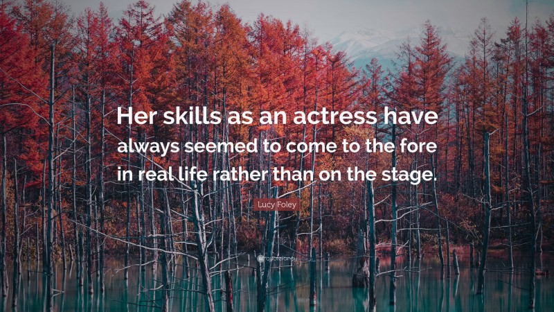 Lucy Foley Quote: “Her skills as an actress have always seemed to come to the fore in real life rather than on the stage.”