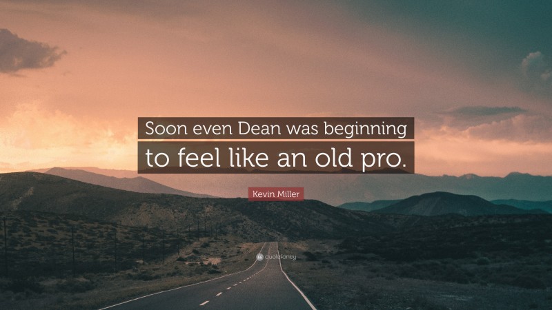 Kevin Miller Quote: “Soon even Dean was beginning to feel like an old pro.”
