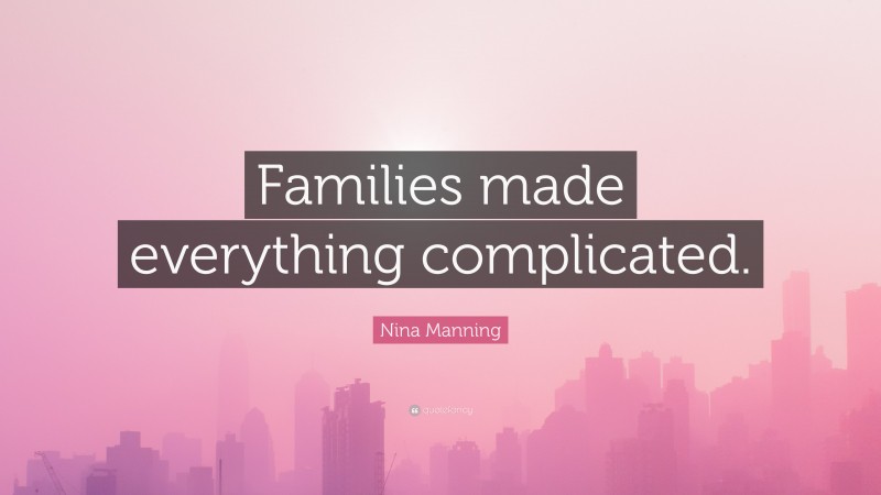 Nina Manning Quote: “Families made everything complicated.”