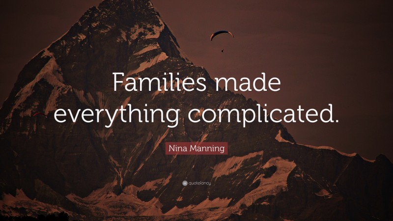 Nina Manning Quote: “Families made everything complicated.”