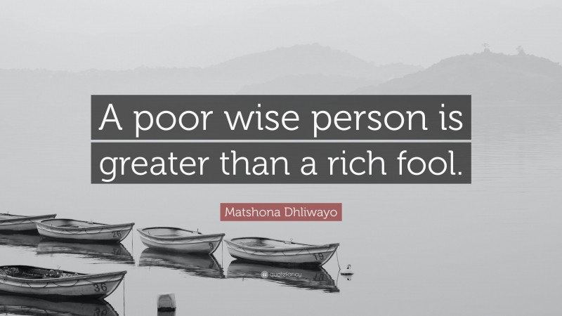 Matshona Dhliwayo Quote: “A poor wise person is greater than a rich fool.”