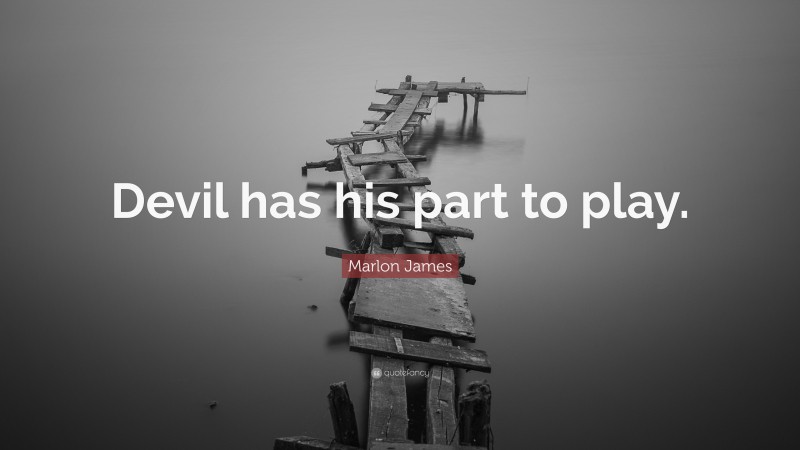 Marlon James Quote: “Devil has his part to play.”