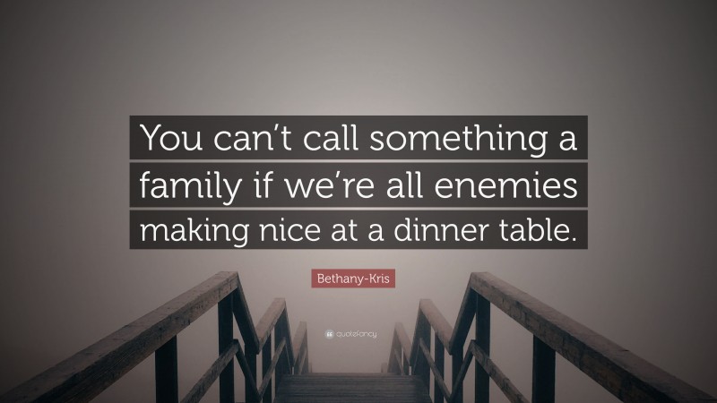 Bethany-Kris Quote: “You can’t call something a family if we’re all enemies making nice at a dinner table.”