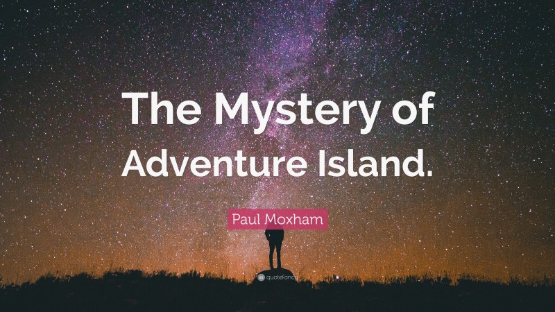 Paul Moxham Quote: “The Mystery of Adventure Island.”