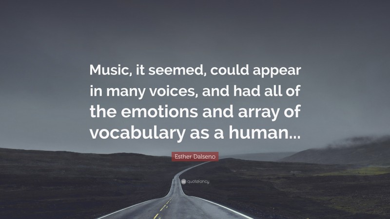 Esther Dalseno Quote: “Music, it seemed, could appear in many voices, and had all of the emotions and array of vocabulary as a human...”