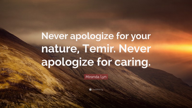 Miranda Lyn Quote: “Never apologize for your nature, Temir. Never apologize for caring.”