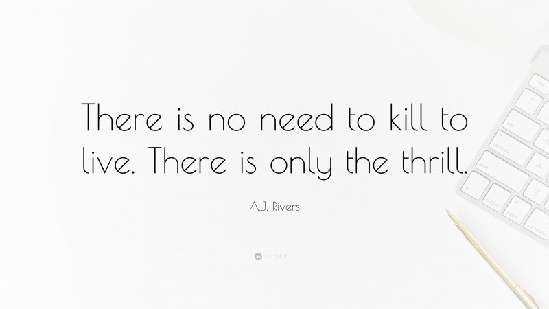 A.J. Rivers Quote: “There is no need to kill to live. There is only the thrill.”