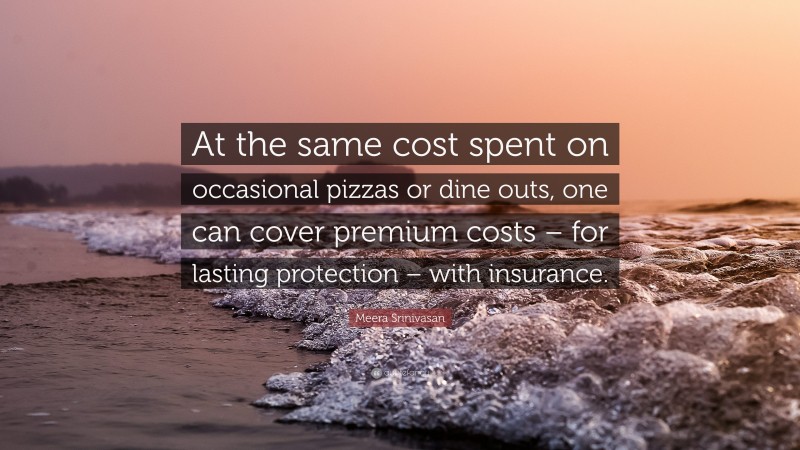 Meera Srinivasan Quote: “At the same cost spent on occasional pizzas or dine outs, one can cover premium costs – for lasting protection – with insurance.”