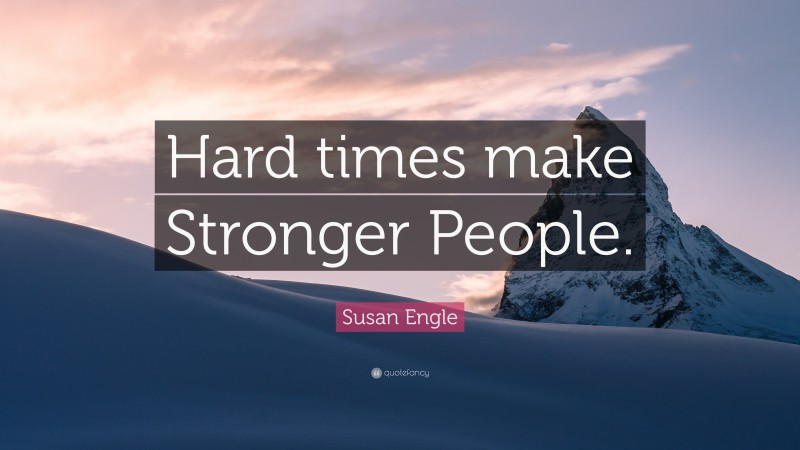 Susan Engle Quote: “Hard times make Stronger People.”
