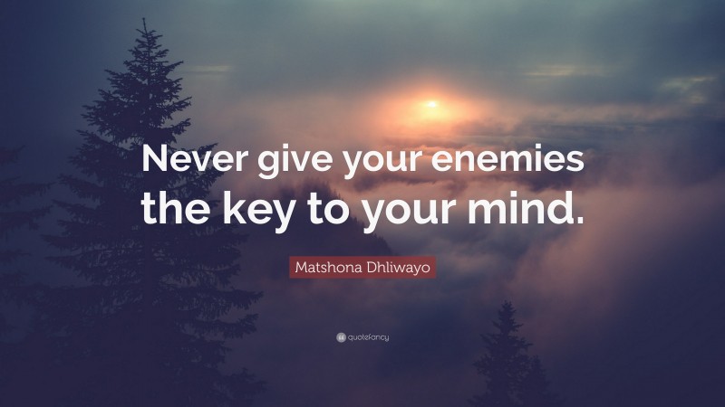 Matshona Dhliwayo Quote: “Never give your enemies the key to your mind.”