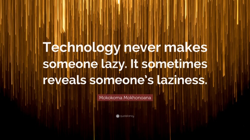 Mokokoma Mokhonoana Quote: “Technology never makes someone lazy. It sometimes reveals someone’s laziness.”