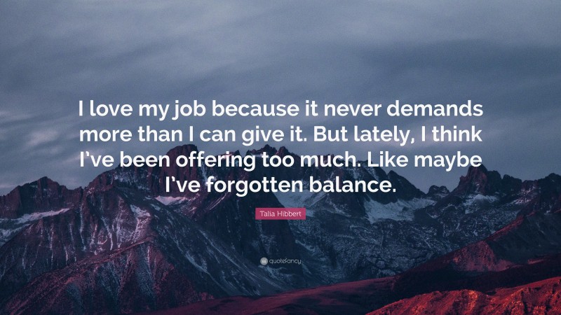 Talia Hibbert Quote: “I love my job because it never demands more than I can give it. But lately, I think I’ve been offering too much. Like maybe I’ve forgotten balance.”