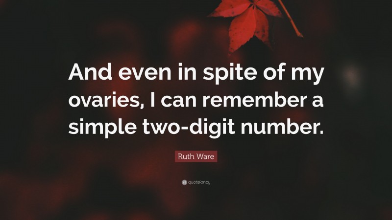 Ruth Ware Quote: “And even in spite of my ovaries, I can remember a simple two-digit number.”