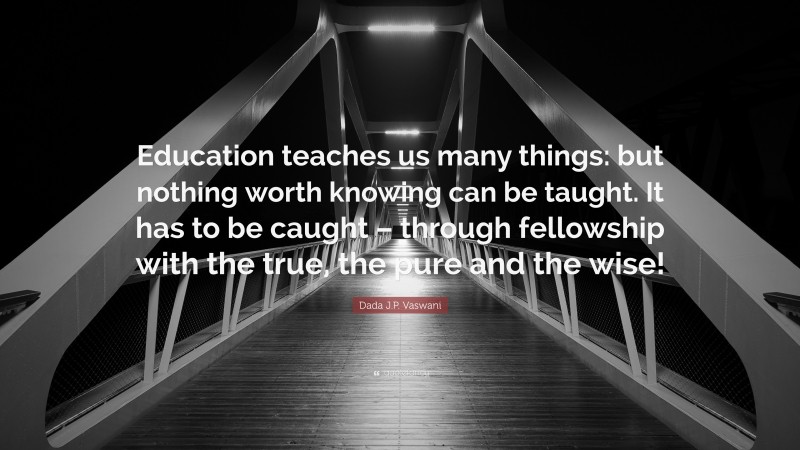 Dada J.P. Vaswani Quote: “Education teaches us many things: but nothing ...