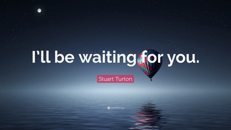 Stuart Turton Quote: “I’ll be waiting for you.”
