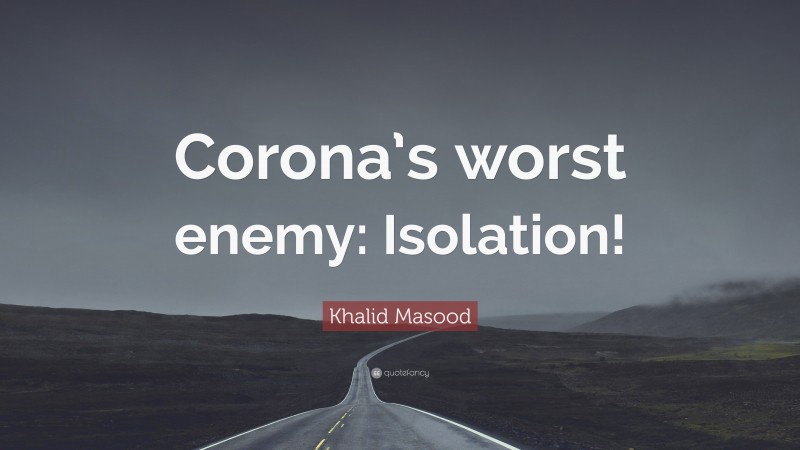 Khalid Masood Quote: “Corona’s worst enemy: Isolation!”