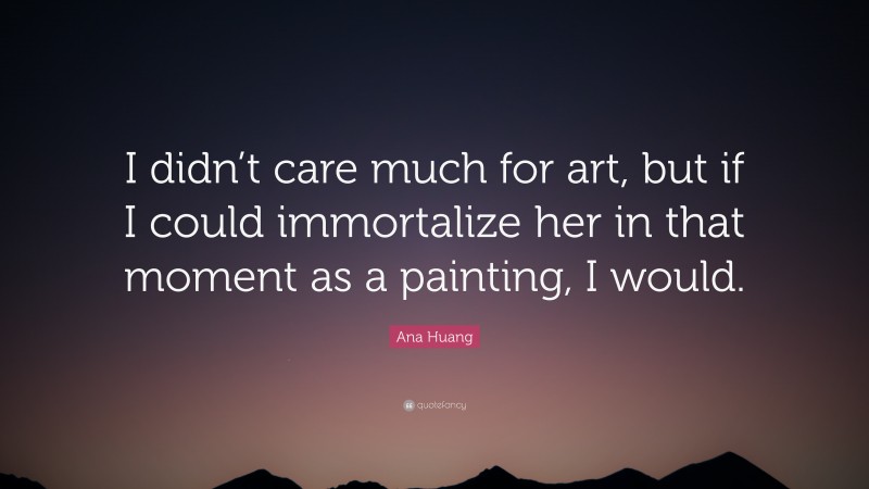 Ana Huang Quote: “I didn’t care much for art, but if I could immortalize her in that moment as a painting, I would.”