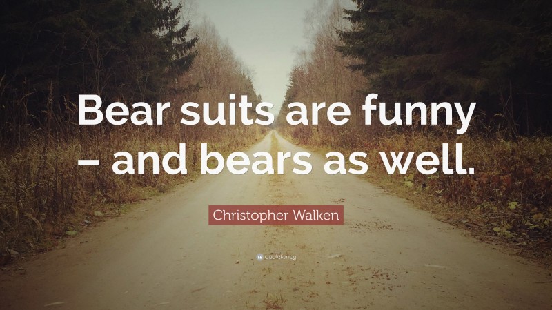Christopher Walken Quote: “Bear suits are funny – and bears as well.”