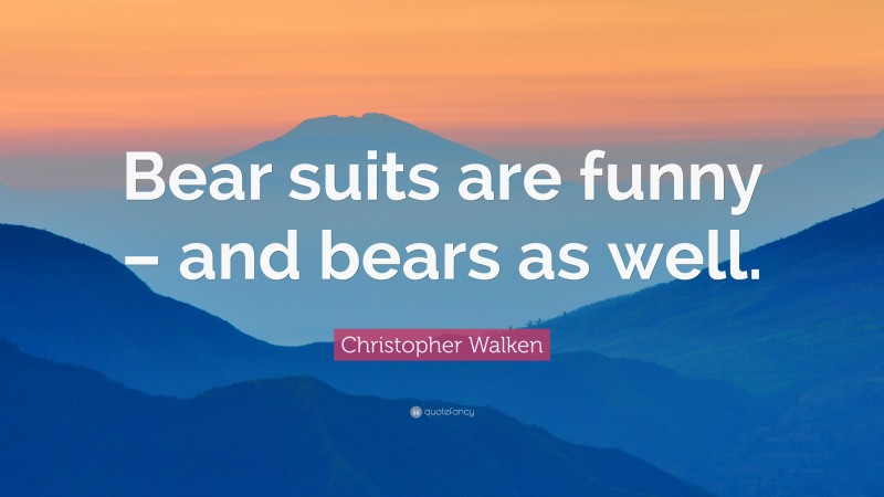 Christopher Walken Quote: “Bear suits are funny – and bears as well.”