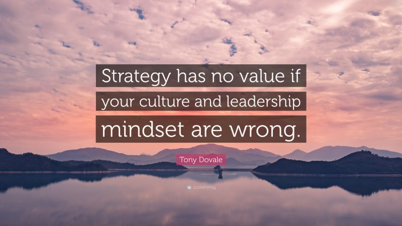 Tony Dovale Quote: “Strategy has no value if your culture and leadership mindset are wrong.”