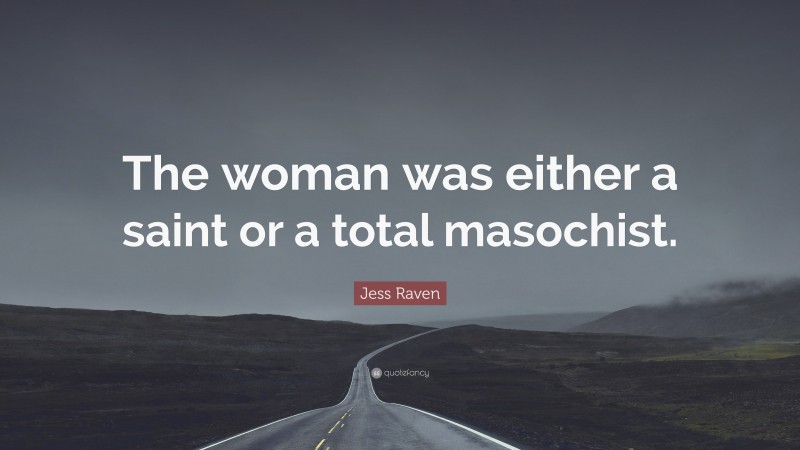 Jess Raven Quote: “The woman was either a saint or a total masochist.”