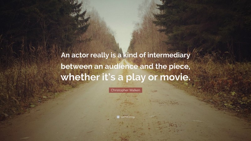 Christopher Walken Quote: “An actor really is a kind of intermediary between an audience and the piece, whether it’s a play or movie.”